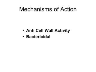 Mechanisms of Action
• Anti Cell Wall Activity
• Bactericidal
 