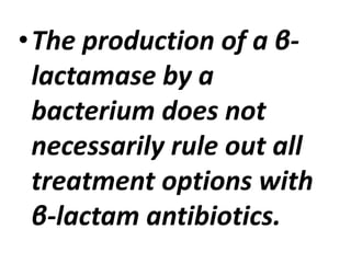 •The production of a β-
lactamase by a
bacterium does not
necessarily rule out all
treatment options with
β-lactam antibiotics.
 