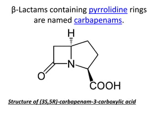β-Lactams containing pyrrolidine rings
are named carbapenams.
Structure of (3S,5R)-carbapenam-3-carboxylic acid
 