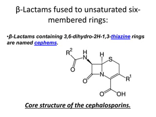 β-Lactams fused to unsaturated six-
membered rings:
Core structure of the cephalosporins.
•β-Lactams containing 3,6-dihydro-2H-1,3-thiazine rings
are named cephems.
 