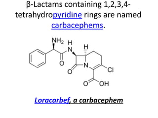 β-Lactams containing 1,2,3,4-
tetrahydropyridine rings are named
carbacephems.
Loracarbef, a carbacephem
 