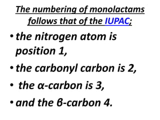 The numbering of monolactams
follows that of the IUPAC;
•the nitrogen atom is
position 1,
•the carbonyl carbon is 2,
• the α-carbon is 3,
•and the β-carbon 4.
 