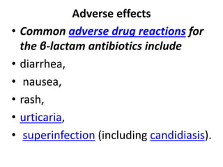 Adverse effects
• Common adverse drug reactions for
the β-lactam antibiotics include
• diarrhea,
• nausea,
• rash,
• urticaria,
• superinfection (including candidiasis).
 