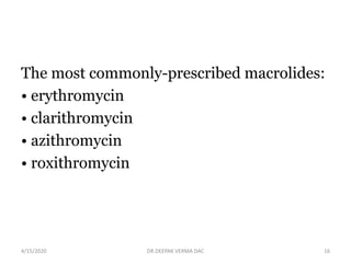 The most commonly-prescribed macrolides:
• erythromycin
• clarithromycin
• azithromycin
• roxithromycin
4/15/2020 16DR.DEEPAK VERMA DAC
 