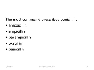 The most commonly-prescribed penicillins:
• amoxicillin
• ampicillin
• bacampicillin
• oxacillin
• penicillin
4/15/2020 25DR.DEEPAK VERMA DAC
 