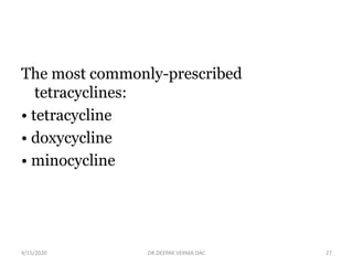 The most commonly-prescribed
tetracyclines:
• tetracycline
• doxycycline
• minocycline
4/15/2020 27DR.DEEPAK VERMA DAC
 