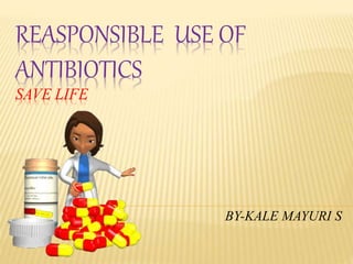 REASPONSIBLE USE OF
ANTIBIOTICS
SAVE LIFE
.
BY-KALE MAYURI S.
 