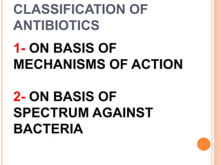 CLASSIFICATION OF
ANTIBIOTICS
1- ON BASIS OF
MECHANISMS OF ACTION
2- ON BASIS OF
SPECTRUM AGAINST
BACTERIA
 