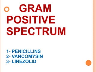  GRAM
POSITIVE
SPECTRUM
1- PENICILLINS
2- VANCOMYSIN
3- LINEZOLID
 