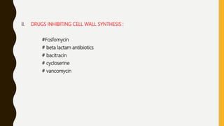 II. DRUGS INHIBITING CELL WALL SYNTHESIS :
#Fosfomycin
# beta lactam antibiotics
# bacitracin
# cycloserine
# vancomycin
 