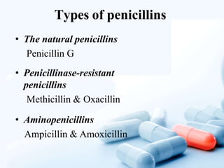 Types of penicillins
• The natural penicillins
Penicillin G
• Penicillinase-resistant
penicillins
Methicillin & Oxacillin
• Aminopenicillins
Ampicillin & Amoxicillin
 
