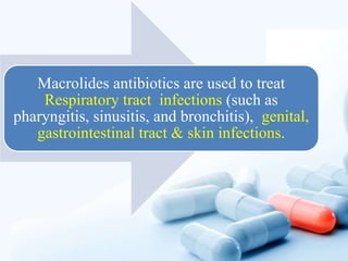 Macrolides antibiotics are used to treat
Respiratory tract infections (such as
pharyngitis, sinusitis, and bronchitis), genital,
gastrointestinal tract & skin infections.
 