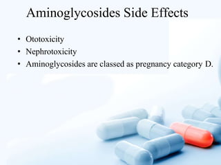 Aminoglycosides Side Effects
• Ototoxicity
• Nephrotoxicity
• Aminoglycosides are classed as pregnancy category D.
 