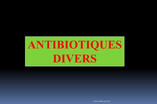 ANTIBIOTIQUES
DIVERS
www.etude-az.com
 