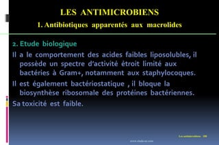 LES ANTIMICROBIENS
1. Antibiotiques apparentés aux macrolides
Les antimicrobiens 188
2. Etude biologique
Il a le comportement des acides faibles liposolubles, il
possède un spectre d’activité étroit limité aux
bactéries à Gram+, notamment aux staphylocoques.
Il est également bactériostatique , il bloque la
biosynthèse ribosomale des protéines bactériennes.
Sa toxicité est faible.
www.etude-az.com
 