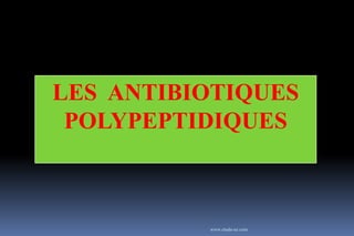 LES ANTIBIOTIQUES
POLYPEPTIDIQUES
www.etude-az.com
 