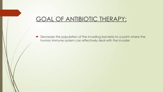 GOAL OF ANTIBIOTIC THERAPY:
 Decrease the population of the invading bacteria to a point where the
human immune system can effectively deal with the invader
 