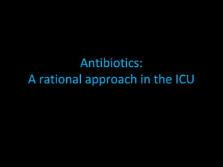 Antibiotics:
A rational approach in the ICU
 