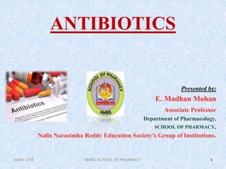 ANTIBIOTICS
Presented by:
E. Madhan Mohan
Associate Professor
Department of Pharmacology,
SCHOOL OF PHARMACY,
Nalla Narasimha Reddy Education Society’s Group of Institutions.
1NNRG SCHOOL OF PHARMACY6 MAY 2016
 