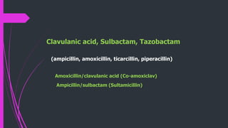 Clavulanic acid, Sulbactam, Tazobactam
(ampicillin, amoxicillin, ticarcillin, piperacillin)
Amoxicillin/clavulanic acid (Co-amoxiclav)
Ampicillin/sulbactam (Sultamicillin)
 