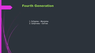 Fourth Generation
1. Cefepime – Maxipime
2. Cefpirome – Cefrom
 