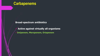 Broad-spectrum antibiotics
 Active against virtually all organisms
Imipenem, Meropenem, Ertapenem
Carbapenems
 