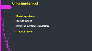 Chloramphenicol
 Broad spectrum
 Bacteriostatic
 Blocking peptide elongation
 Typhoid fever
 