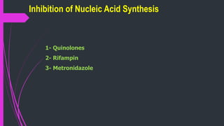 Inhibition of Nucleic Acid Synthesis
1- Quinolones
2- Rifampin
3- Metronidazole
 