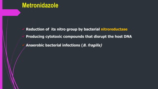  Reduction of its nitro group by bacterial nitroreductase
 Producing cytotoxic compounds that disrupt the host DNA
 Anaerobic bacterial infections (B. fragilis)
Metronidazole
 