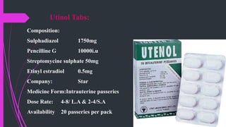 Utinol Tabs:
Composition:
Sulphadiazol 1750mg
Pencilline G 10000i.u
Streptomycine sulphate 50mg
Etinyl estradiol 0.5mg
Company: Star
Medicine Form:Intrauterine passeries
Dose Rate: 4-8/ L.A & 2-4/S.A
Availability 20 passeries per pack
 