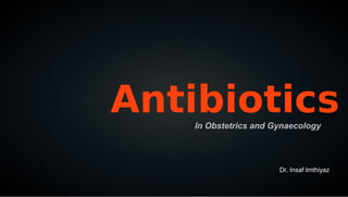 Antibiotics
    In Obstetrics and Gynaecology




                       Dr. Insaf Imthiyaz
 