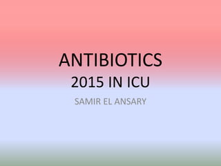 ANTIBIOTICS
2015 IN ICU
SAMIR EL ANSARY
 