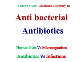 Anti bacterial
Antibiotics
HumanlivesVsMicroorganism
AntibioticsVsInfections
B Pharm VI sem- Medicinal Chemistry-III
 