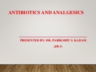 ANTIBIOTICS AND ANALGESICS
PRESENTED BY: DR. PARIKSHIT S. KADAM
(JR-1)
 