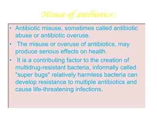 Misuse of antibiotics :
• Antibiotic misuse, sometimes called antibiotic
abuse or antibiotic overuse.
• The misuse or over...