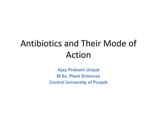 Antibiotics and Their Mode of
Action
Ajay Prakash Uniyal
M.Sc. Plant Sciences
Central University of Punjab
 