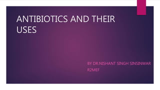 ANTIBIOTICS AND THEIR
USES
BY DR.NISHANT SINGH SINSINWAR
R2MEF
 