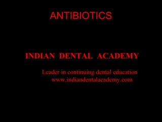 ANTIBIOTICS

INDIAN DENTAL ACADEMY
Leader in continuing dental education
www.indiandentalacademy.com

www.indiandentalacademy.com

 