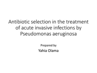 Antibiotic selection in the treatment
of acute invasive infections by
Pseudomonas aeruginosa
Prepared by
Yahia Olama
 