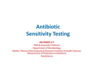 Antibiotic
Sensitivity Testing
DR.PRINCE C P
HOD & Associate Professor
Department of Microbiology
Mother Theresa Post Graduate & Research Institute of Health Sciences
(Government of Puducherry Institution)
Pondicherry
 