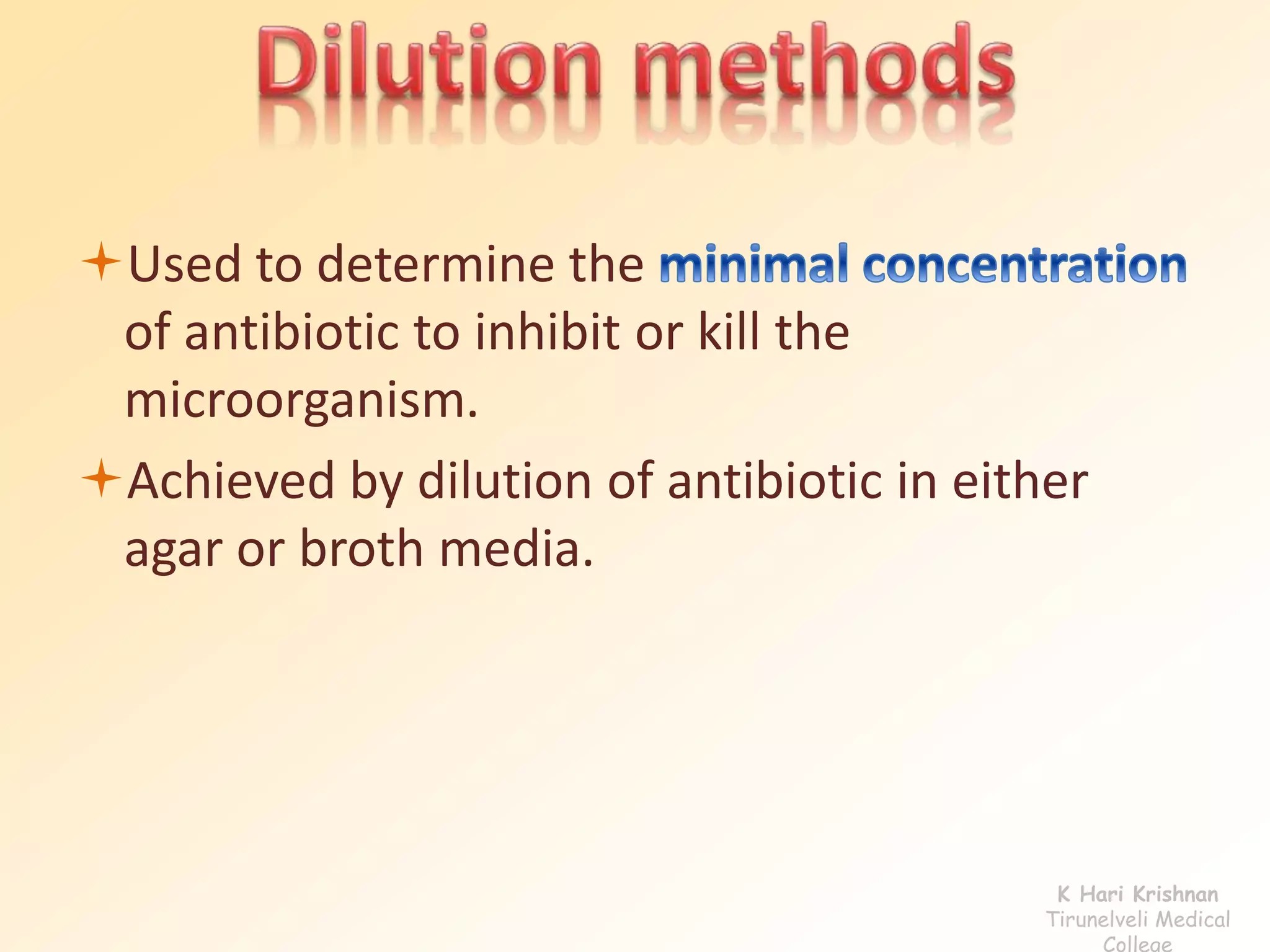 Used to determine the 
of antibiotic to inhibit or kill the 
microorganism. 
Achieved by dilution of antibiotic in either 
agar or broth media. 
K Hari Krishnan 
Tirunelveli Medical 
College 
 