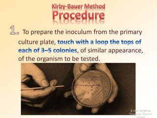 To prepare the inoculum from the primary 
culture plate, 
, of similar appearance, 
of the organism to be tested. 
K Hari Krishnan 
Tirunelveli Medical 
College 
 