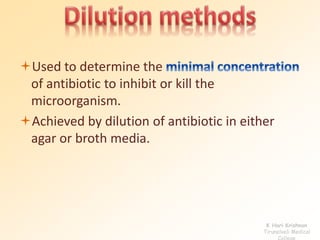 Used to determine the 
of antibiotic to inhibit or kill the 
microorganism. 
Achieved by dilution of antibiotic in either 
agar or broth media. 
K Hari Krishnan 
Tirunelveli Medical 
College 
 