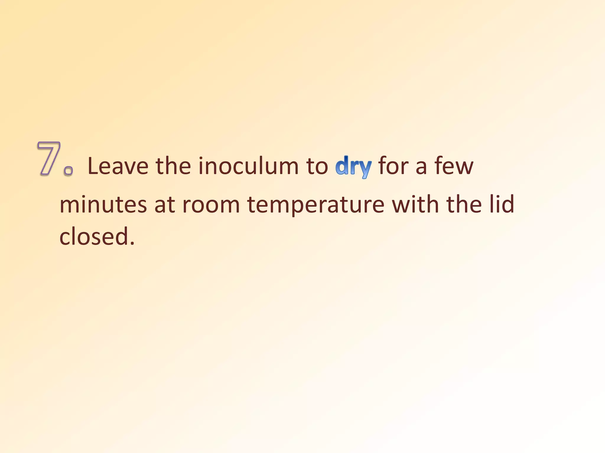 Leave the inoculum to for a few
minutes at room temperature with the lid
closed.
 