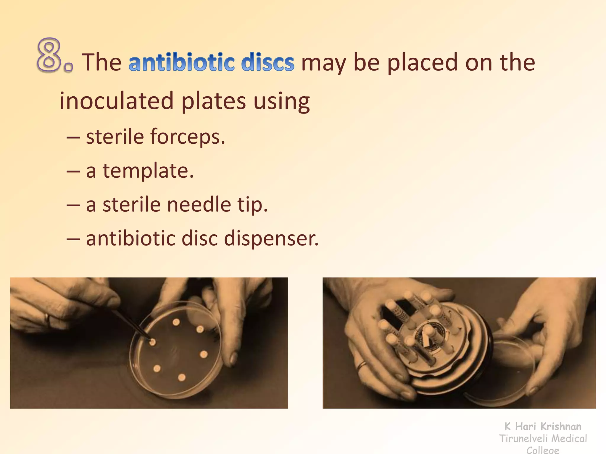 The may be placed on the
inoculated plates using
– sterile forceps.
– a template.
– a sterile needle tip.
– antibiotic disc dispenser.
K Hari Krishnan
Tirunelveli Medical
College
 