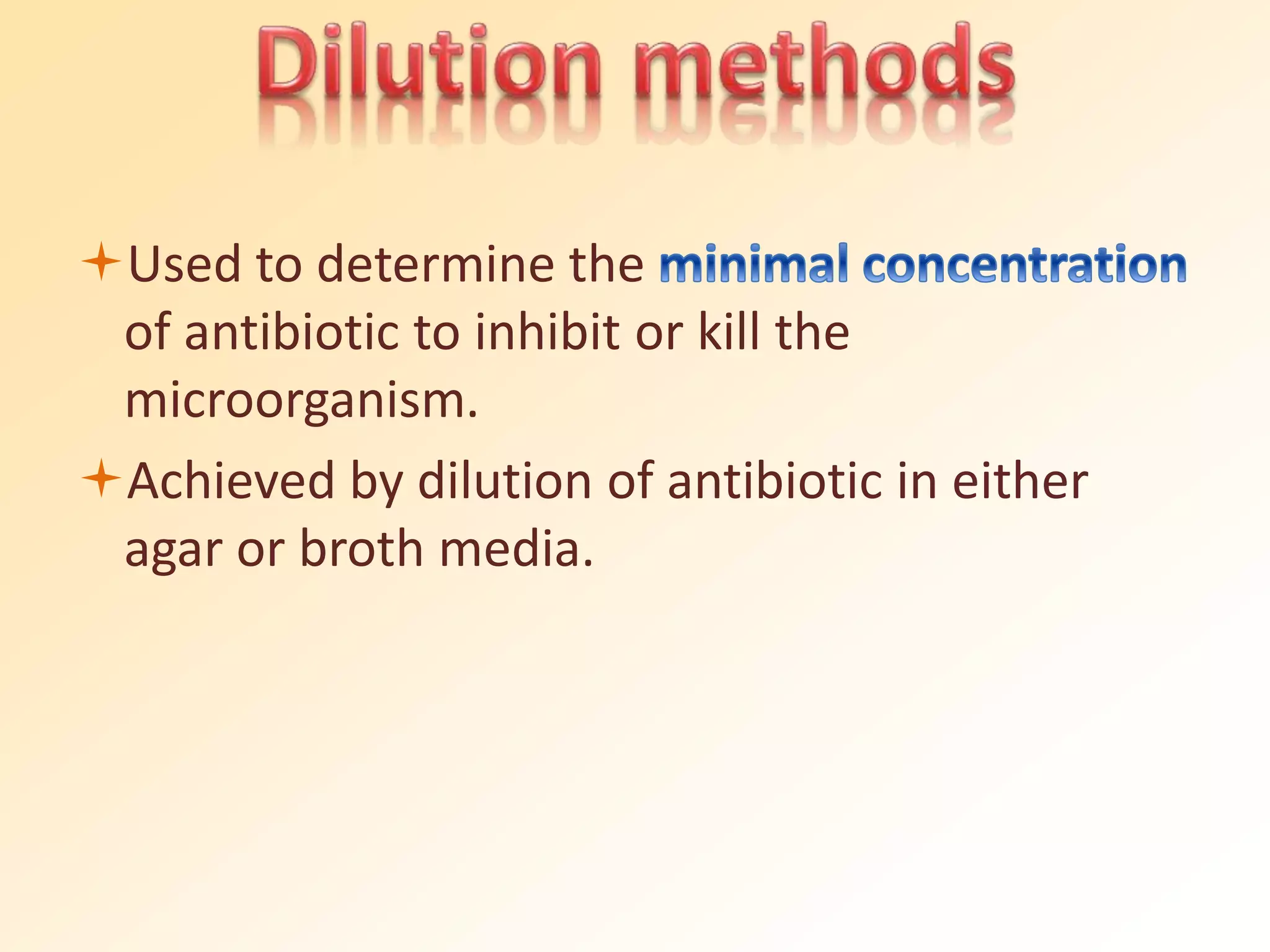 Used to determine the
of antibiotic to inhibit or kill the
microorganism.
Achieved by dilution of antibiotic in either
agar or broth media.
 