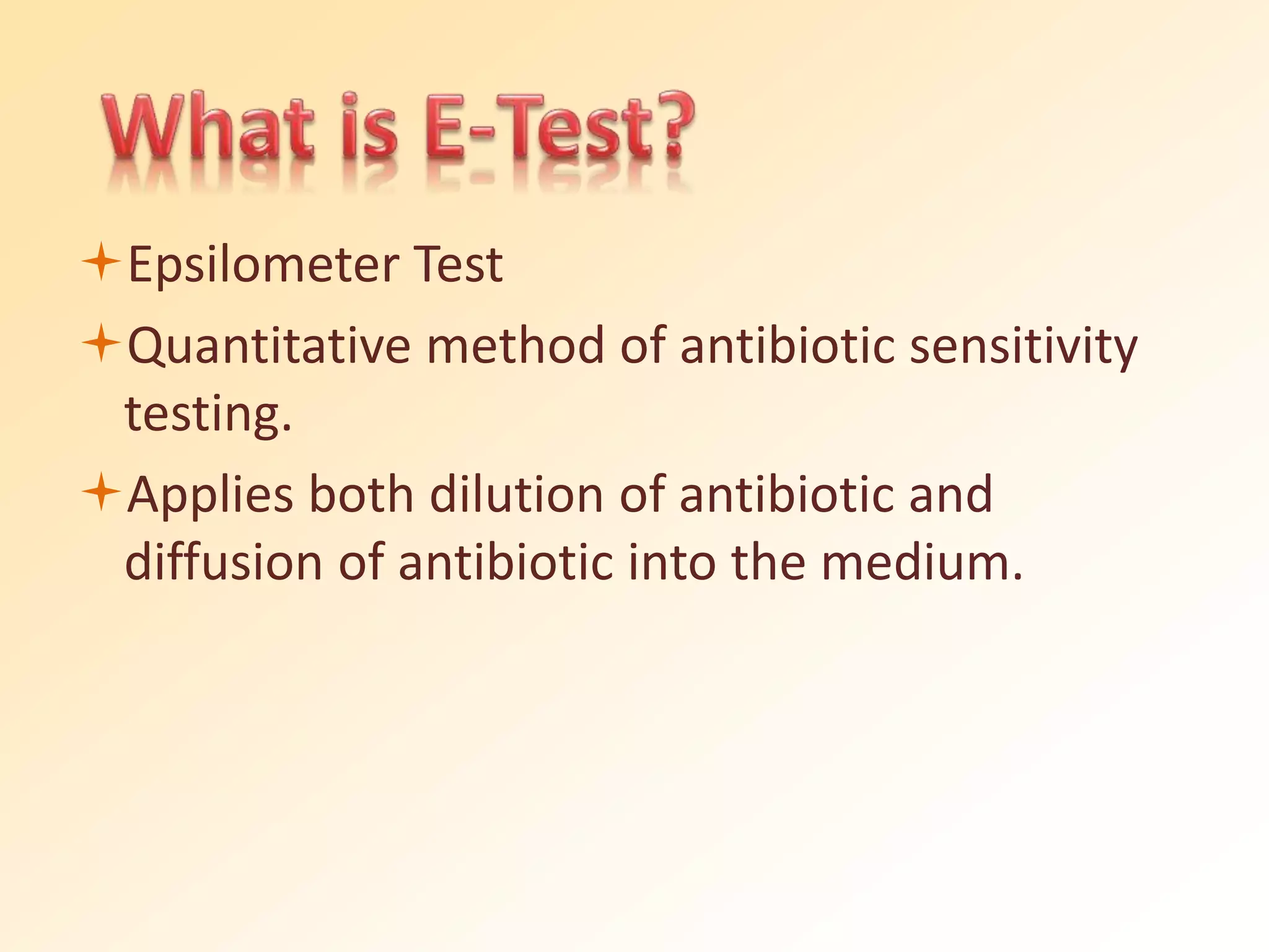 Epsilometer Test
Quantitative method of antibiotic sensitivity
testing.
Applies both dilution of antibiotic and
diffusion of antibiotic into the medium.
 