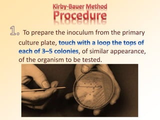 To prepare the inoculum from the primary
culture plate,
, of similar appearance,
of the organism to be tested.
 