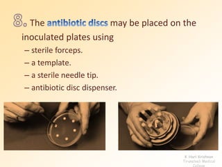 The may be placed on the
inoculated plates using
– sterile forceps.
– a template.
– a sterile needle tip.
– antibiotic disc dispenser.
K Hari Krishnan
Tirunelveli Medical
College
 
