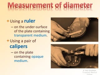 Using a ruler
– on the under-surface
of the plate containing
transparent medium.
Using a pair of
calipers
– on the plate
containing opaque
medium.
K Hari Krishnan
Tirunelveli Medical
College
 